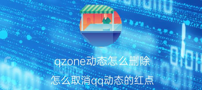 qzone动态怎么删除 怎么取消qq动态的红点？